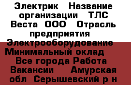 Электрик › Название организации ­ ТЛС-Веста, ООО › Отрасль предприятия ­ Электрооборудование › Минимальный оклад ­ 1 - Все города Работа » Вакансии   . Амурская обл.,Серышевский р-н